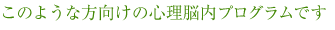 このような方向けの心理脳内プログラムです