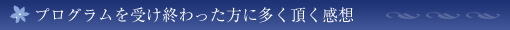 プログラムを受け終わった方に多くいただく感想
