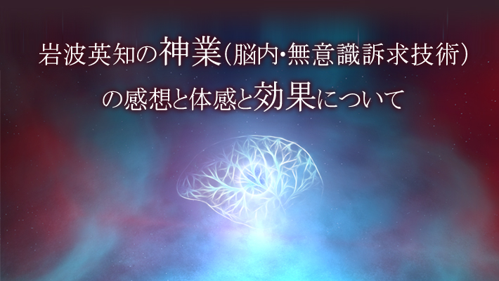 岩波英知の神業（脳内・無意識訴求技術）の感想と体感と効果について